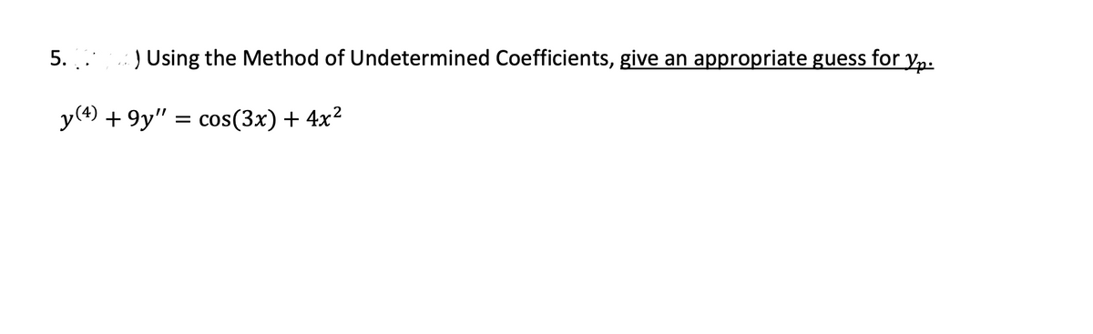 5. .*
) Using the Method of Undetermined Coefficients, give an appropriate guess for y,.
y(4) + 9y" = cos(3x) + 4x²
