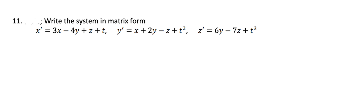 :Write the system in matrix form
x' = 3x – 4y + z + t, y' = x + 2y – z + t², z' = 6y – 7z + t³
11.
