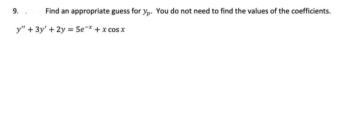 9. .
Find an appropriate guess for yp. You do not need to find the values of the coefficients.
у" + Зу' + 2у — 5е * + х соs x
