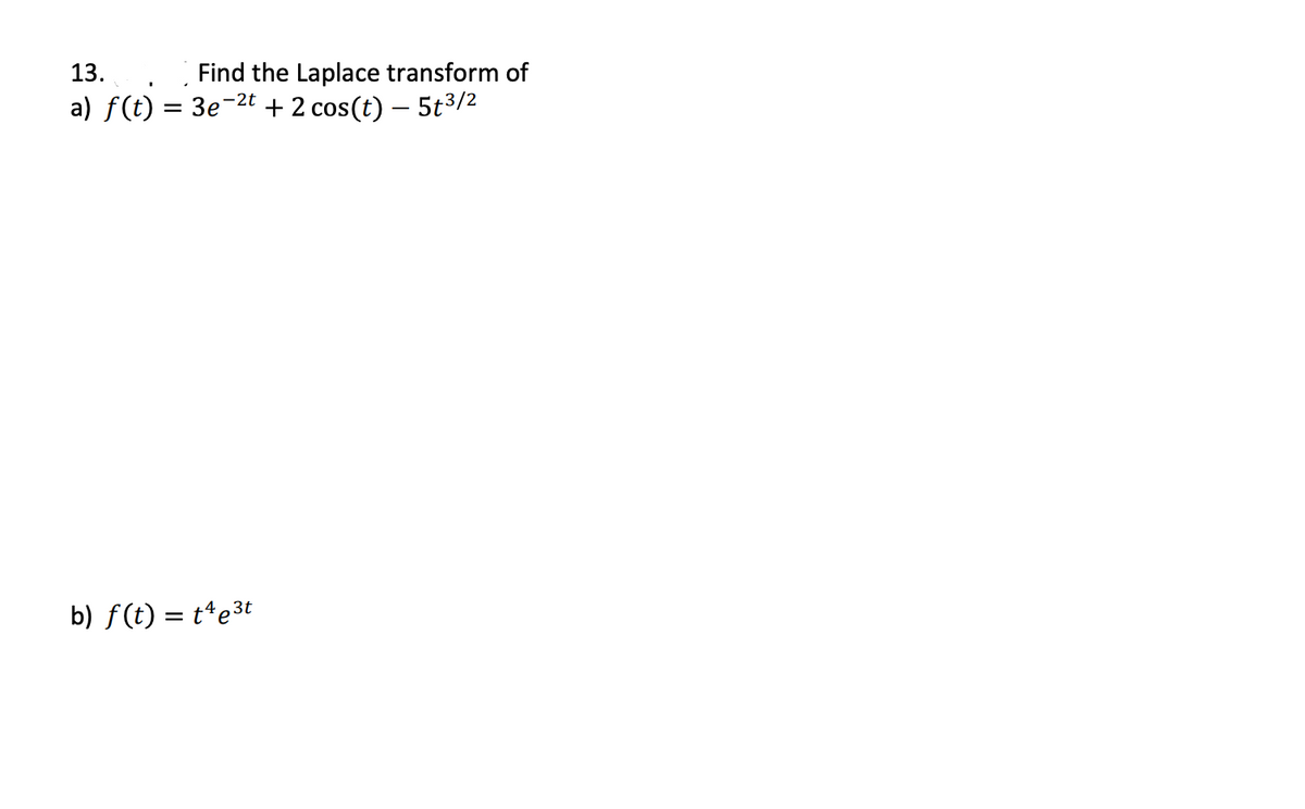 13.
Find the Laplace transform of
-2t
a) f(t) = 3e'
+ 2 cos(t) – 5t3/2
b) f(t) = t*e3t
