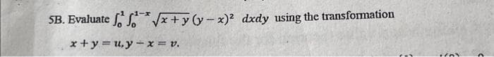 5B. Evaluate √x+y (y-x)² dxdy using the transformation
x+y=u,y-x = v.
1/03