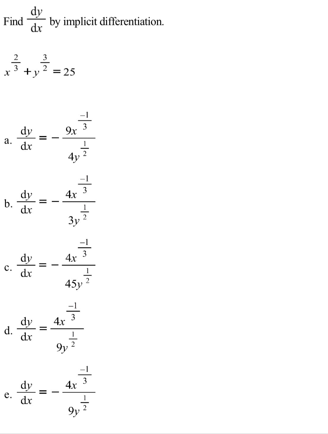 dy
Find
by implicit differentiation.
dx
2
3
+y
= 25
-1
dy
3
9x
а.
dx
4y
-1
3
4x
dy
b.
dx
1
Зу
3
dy
4x
с.
dx
45y
dy
d.
dx
4x
1
9y
-1
dy
3
4x
е.
dx
9y
II
II
II
