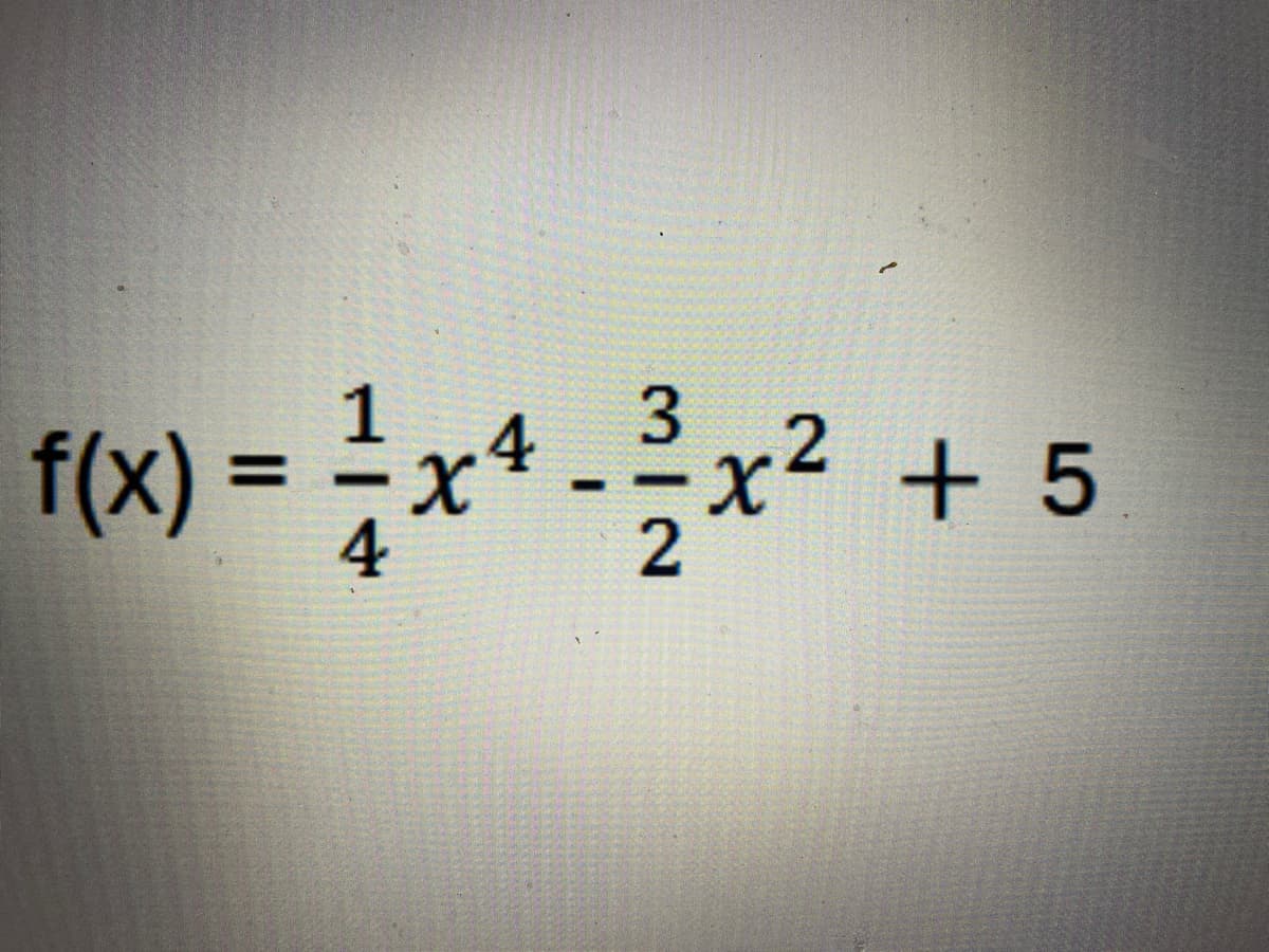 3
f(x) = 1½ x 4 - ³ ³ x² + 5
-
2