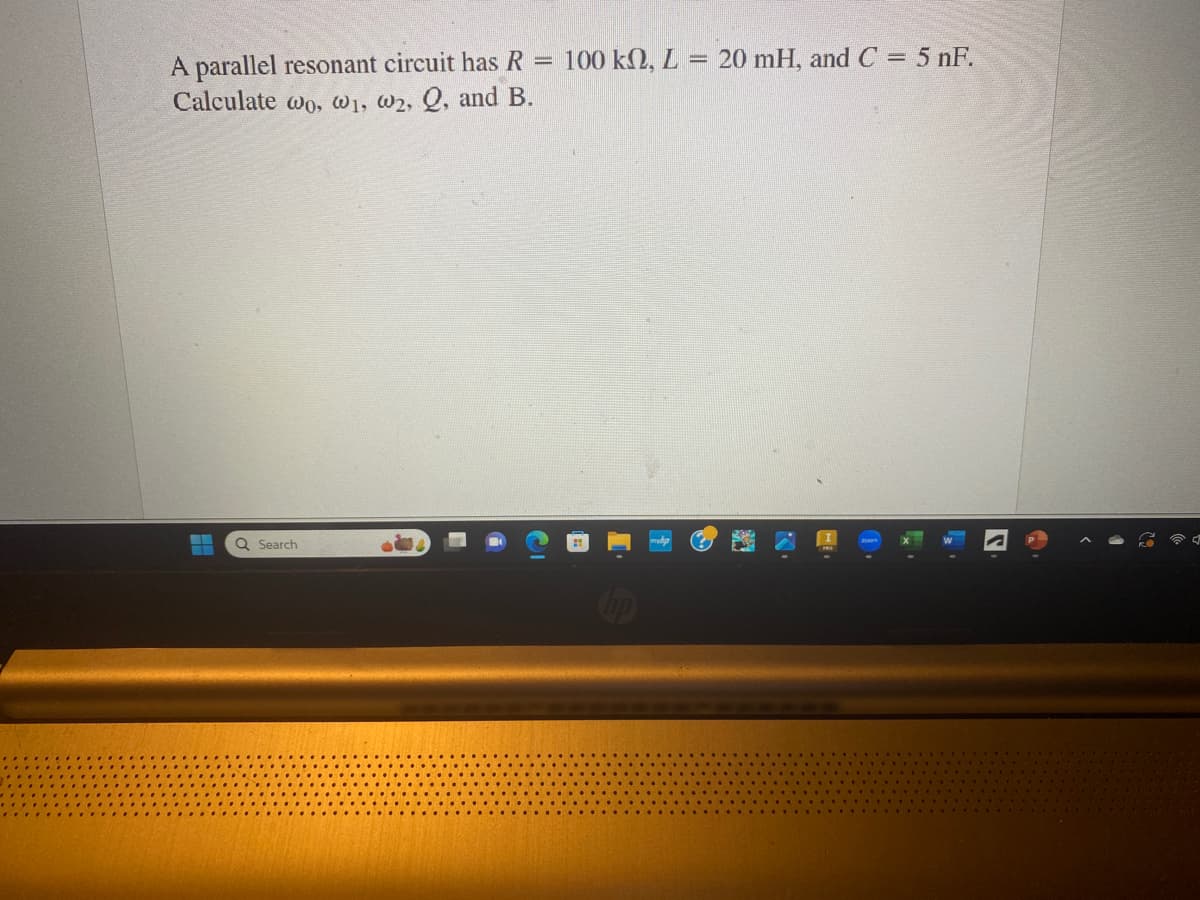 A parallel resonant circuit has R =
Calculate wo, w1, W2, Q, and B.
▬
T
Q Search
100 ΚΩ, L
=
20 mH, and C = 5 nF.
S
<
D