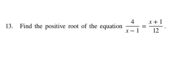 x +1
4
Find the positive root of the equation
x - 1
13.
12
