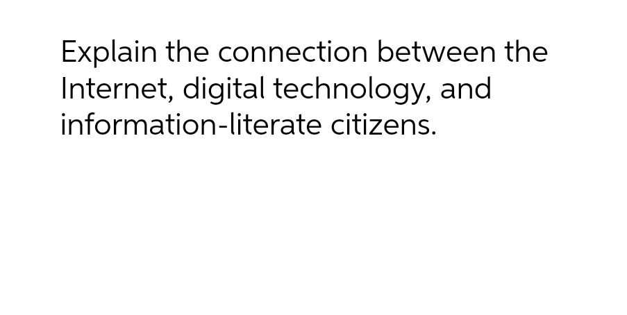 Explain the connection between the
Internet, digital technology, and
information-literate citizens.