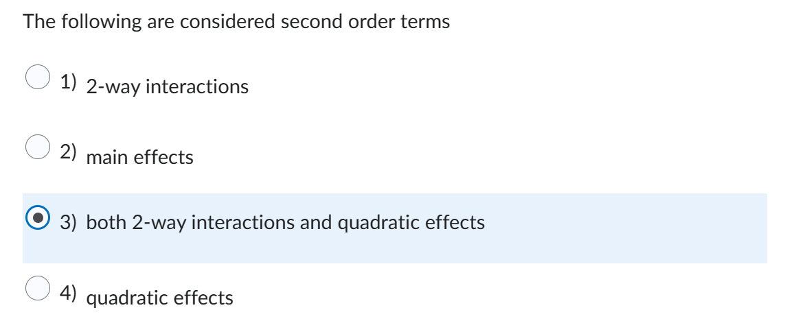 The following are considered second order terms
1) 2-way interactions
2) main effects
3) both 2-way interactions and quadratic effects
4) quadratic effects