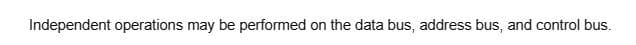 Independent operations may be performed on the data bus, address bus, and control bus.