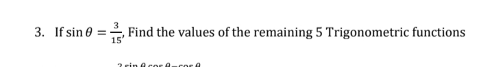 3. If sin 0
Find the values of the remaining 5 Trigonometric functions
%3D
15
2 sin 0 cos 0.
cos e
