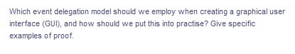 Which event delegation model should we employ when creating a graphical user
interface (GUI), and how should we put this into practise? Give specific
examples of proof.