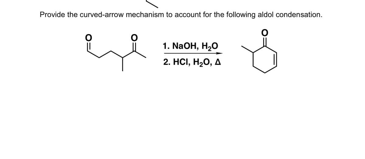 Provide the curved-arrow mechanism to account for the following aldol condensation.
1. NaOH, H20
2. HCІ, Н20, д
