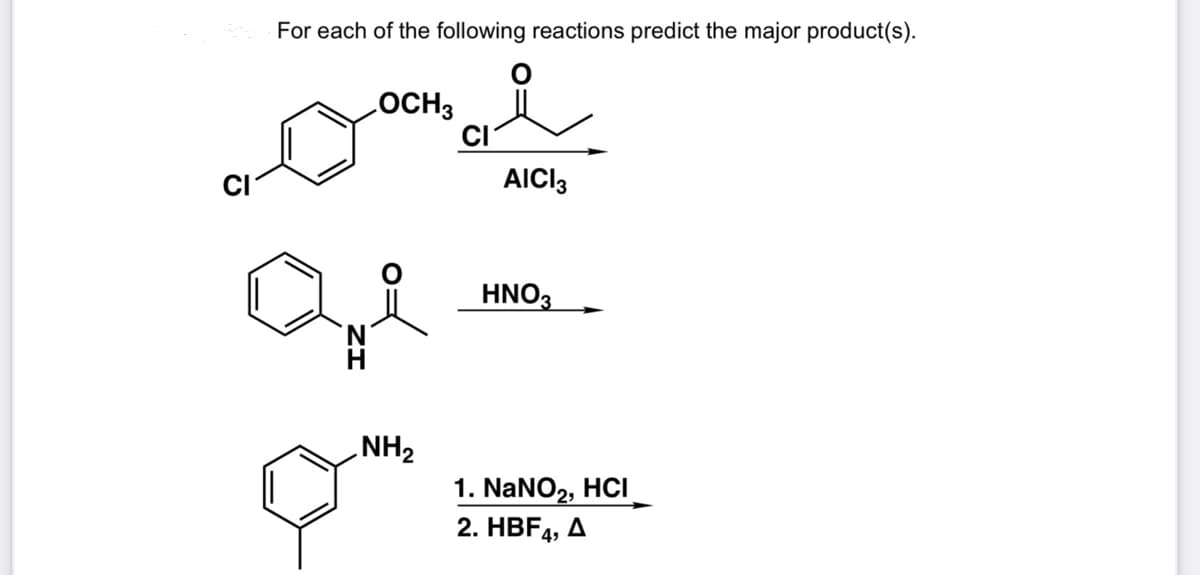 For each of the following reactions predict the major product(s).
LOCH3
CI
AICI3
HNO3
NH2
1. NaNO2,
HCI
2. HBF4, A
