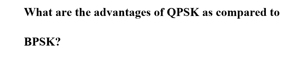 What are the advantages of QPSK as compared to
BPSK?