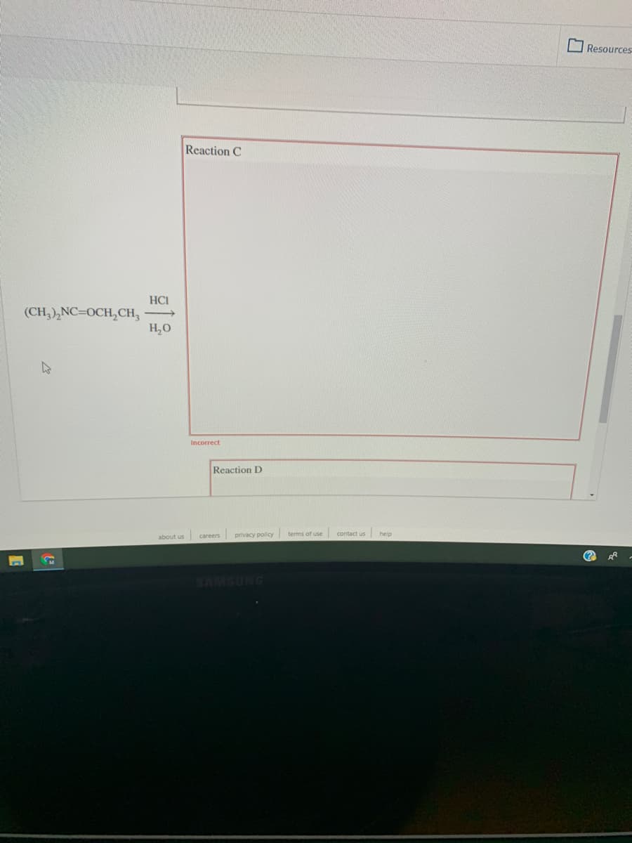 O Resources
Reaction C
HCI
(CH,),NC=OCH,CH,
H,O
Incorrect
Reaction D
contact us help
about us careers privacy policy terms of use
SAMSUNG
