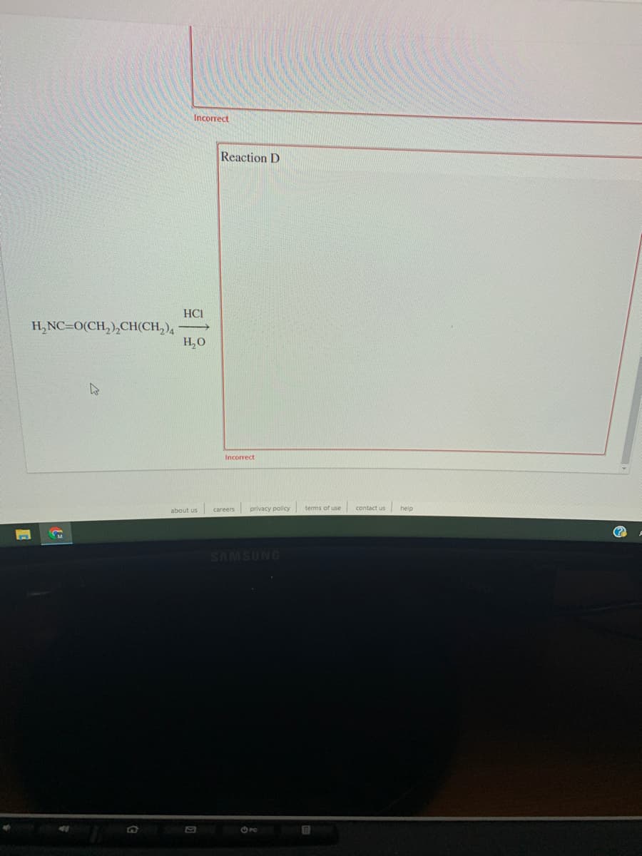 Incorrect
Reaction D
HCI
H,NC=0(CH,),CH(CH,)4
H,O
Incorrect
contact us
help
about us careers privacy policy terms of use
SAMSUNG
