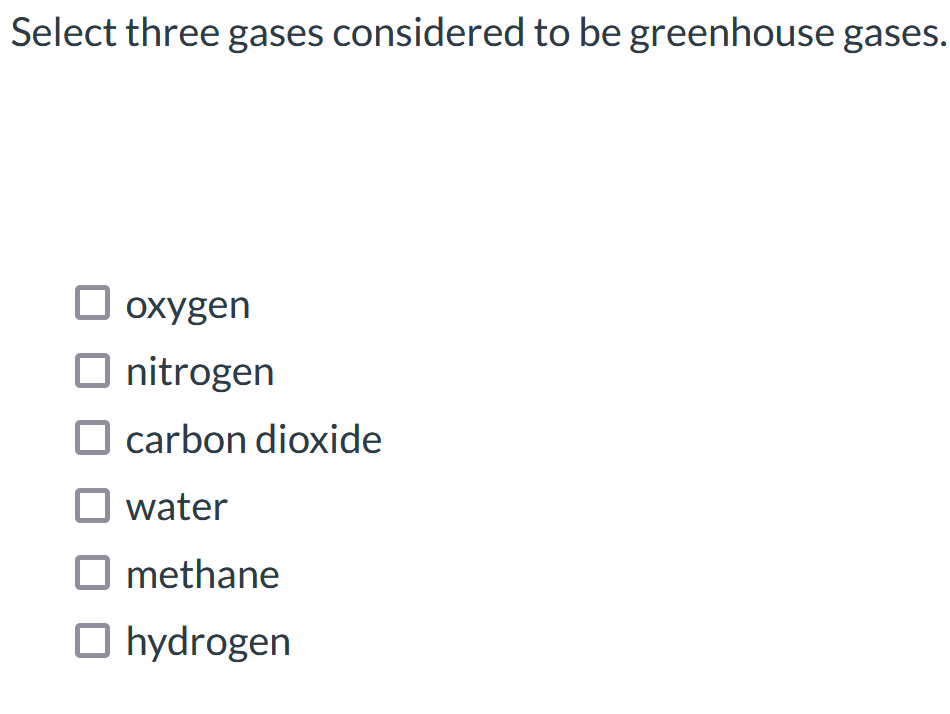 Select three gases considered to be greenhouse gases.
охygen
O nitrogen
O carbon dioxide
water
methane
O hydrogen
