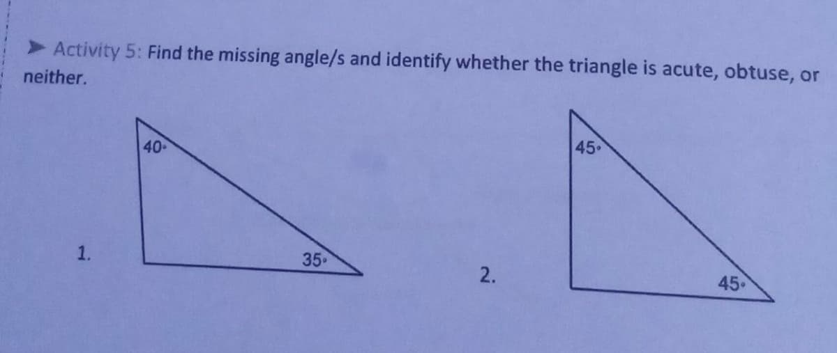 Activity 5: Find the missing angle/s and identify whether the triangle is acute, obtuse, or
neither.
40
45.
35
45.
2.