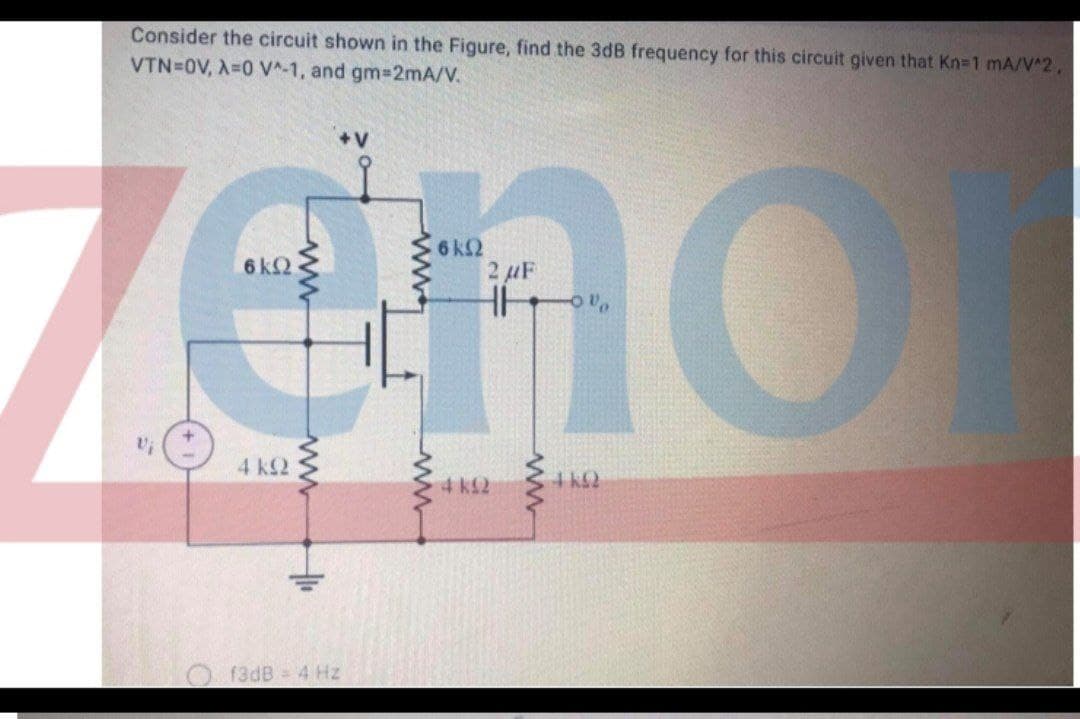 Consider the circuit shown in the Figure, find the 3dB frequency for this circuit given that Kn-1 mA/V^2
VTN=0V, A=0 V^-1, and gm-2mA/V.
eno
+V
6 k2
2 uF
6 k2
4k2
4 k2
O f3dB 4 Hz
ww
