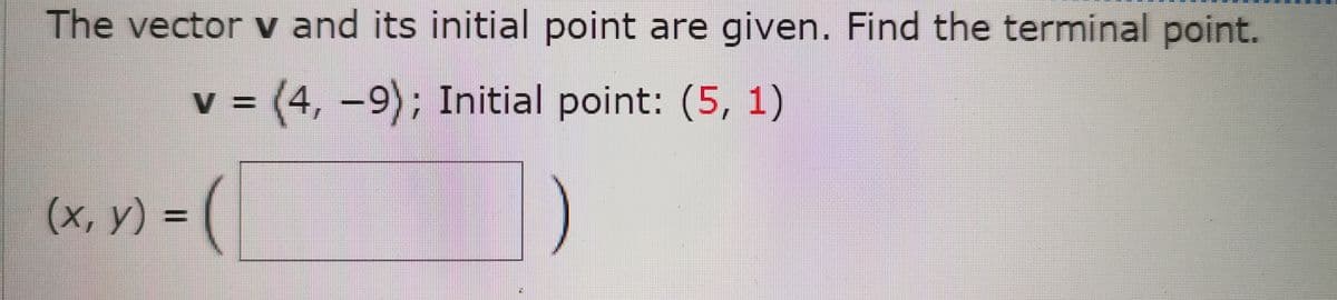 The vector v and its initial point are given. Find the terminal point.
v = (4, -9); Initial point: (5, 1)
(x, V) = (
%3D
