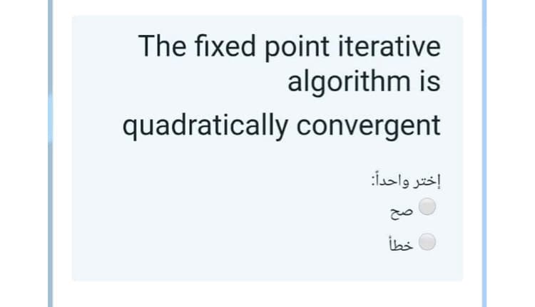 The fixed point iterative
algorithm is
quadratically convergent
إختر واحدا:
