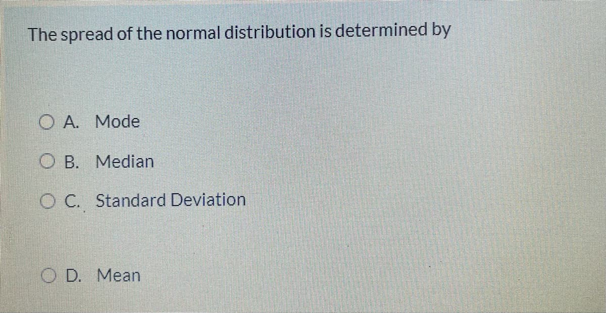 The spread of the normal distribution is determined by
O A. Mode
O B. Median
O C. Standard Deviation
O D. Mean
