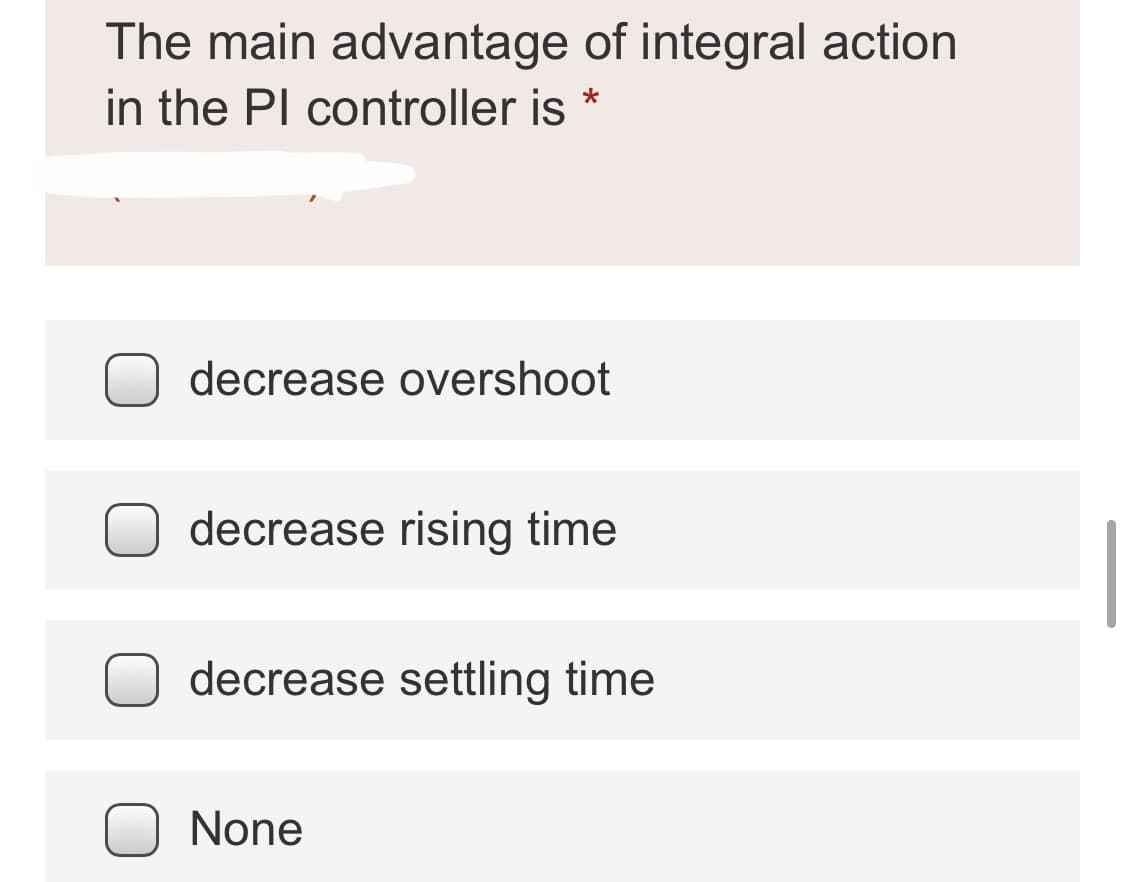 The main advantage of integral action
in the Pl controller is *
decrease overshoot
decrease rising time
decrease settling time
None
