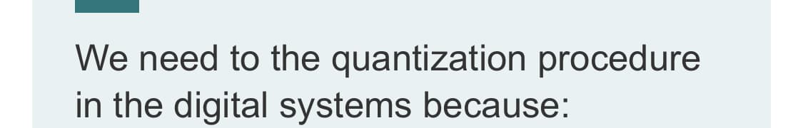 We need to the quantization procedure
in the digital systems because:
