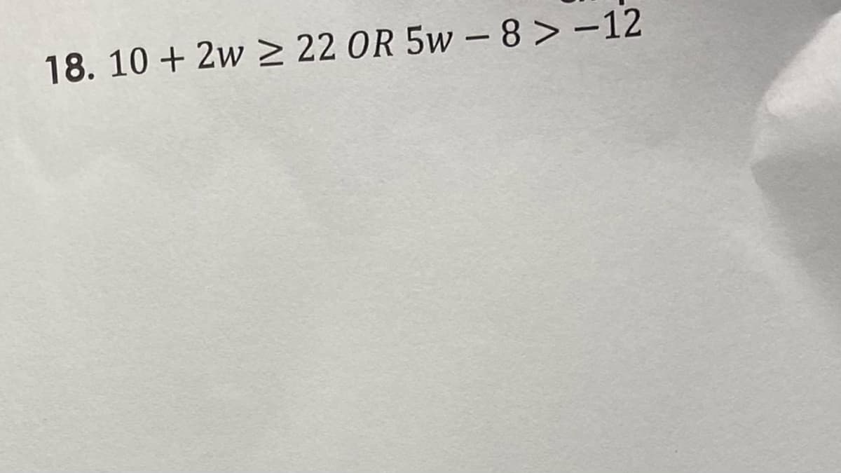 18. 10 + 2w 2 22 OR 5w – 8 >-12
