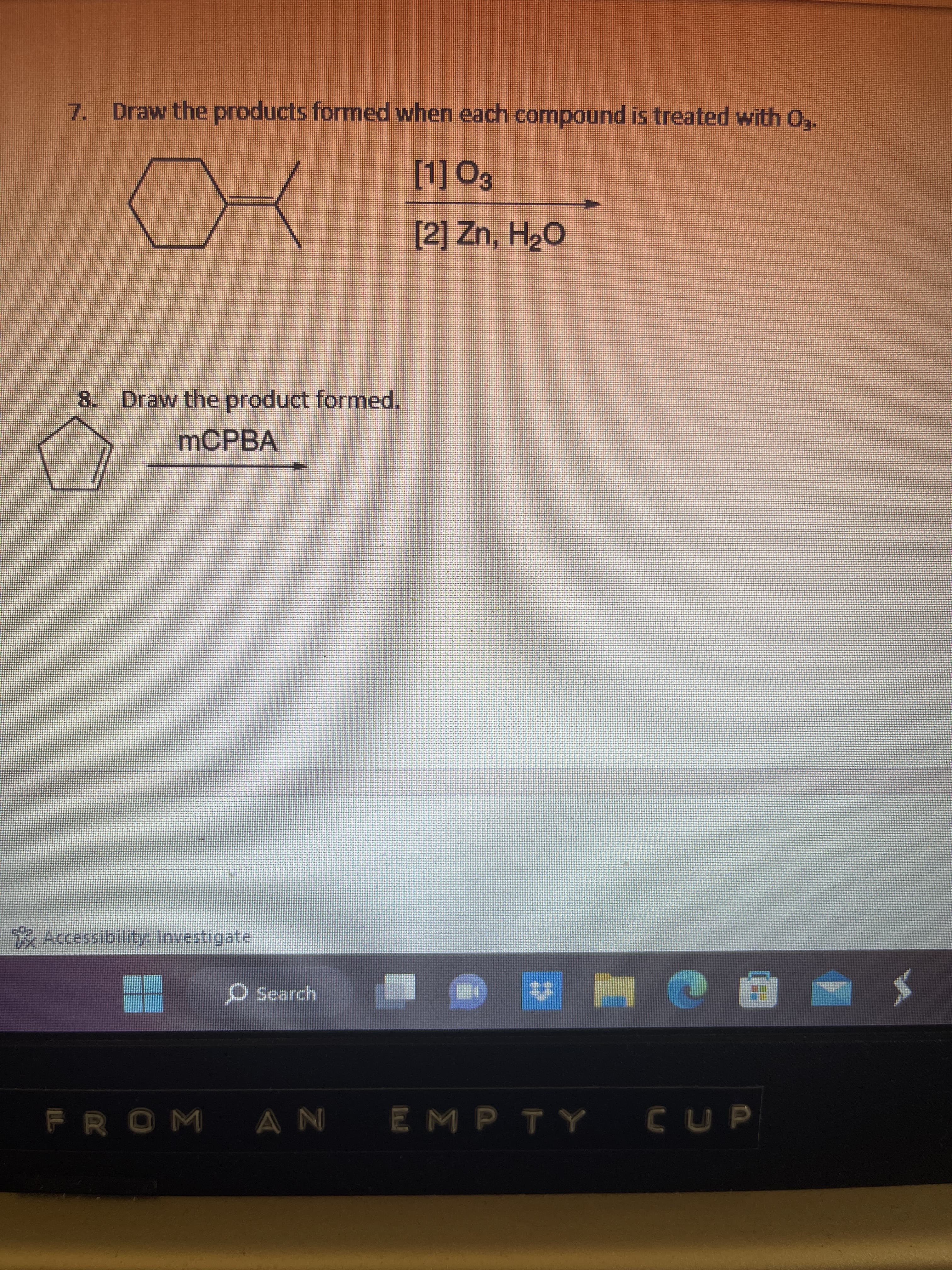 Draw the products formed when each compound is treated with O₂.
[1] 03
[2] Zn, H₂O
8. Draw the product formed.
mCPBA
Accessibility: Investigate
FROM
Search
AN
- NCÔ
EMPTY CUP