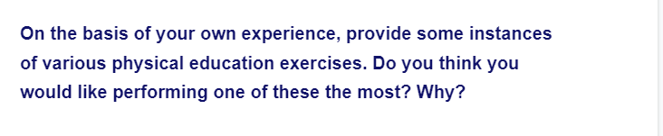 On the basis of your own experience, provide some instances
of various physical education exercises. Do you think you
would like performing one of these the most? Why?