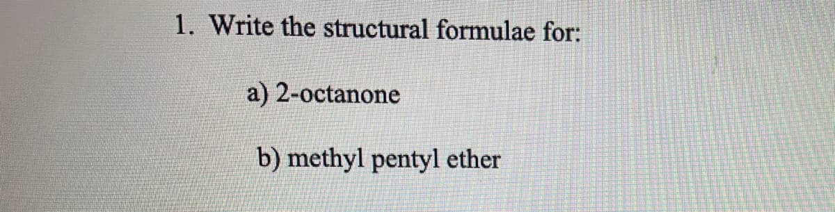 1. Write the structural formulae for:
a) 2-octanone
b) methyl pentyl ether
