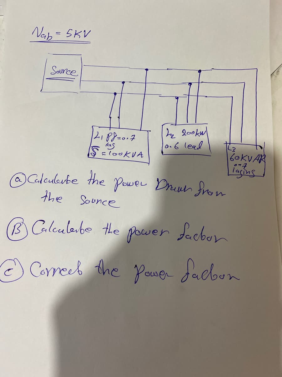 Nab = 5KV
Source
he 20okul
lo.6 leal
2,188=0.7
160KVAR
laging.
OCalculube the pewer Druun fron
the
Sounce
B Calcula.bo the
pawer facbon
Comeeb the Poue Sadbon
