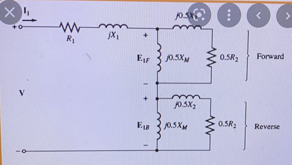 j0.5X.
jX1
R1
EIF
j0.5XM
0.5R2
Forward
V
j0.5X2
E1B
j0.5XM
0.5R2
Reverse
