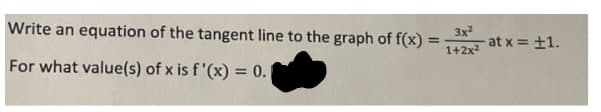 Write an equation of the tangent line to the graph of f(x)
3x
%3!
1+2x2
at x = +1.
For what value(s) of x is f '(x) = 0.
