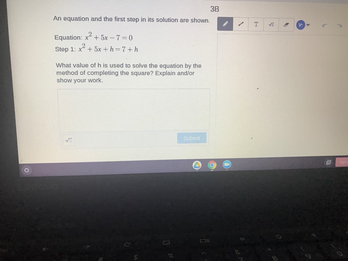 ЗВ
An equation and the first step in its solution are shown.
Equation: x + 5x-7 0
x2.
Step 1: x+ 5x +h 7+h
What value of h is used to solve the equation by the
method of completing the square? Explain and/or
show your work.
Submit

