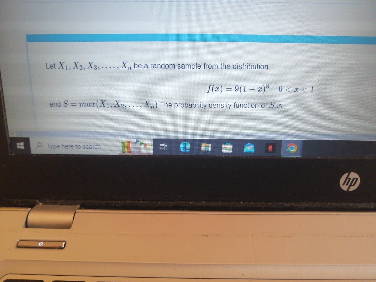 Let X₁, X2, X3,...., X, be a random sample from the distribution
and S = max(X₁, X₂.. X₂,). The probability density function of S is
Type here to search
F
f(x) = 9(1 − x)³ 0<x<1
JU!
hip