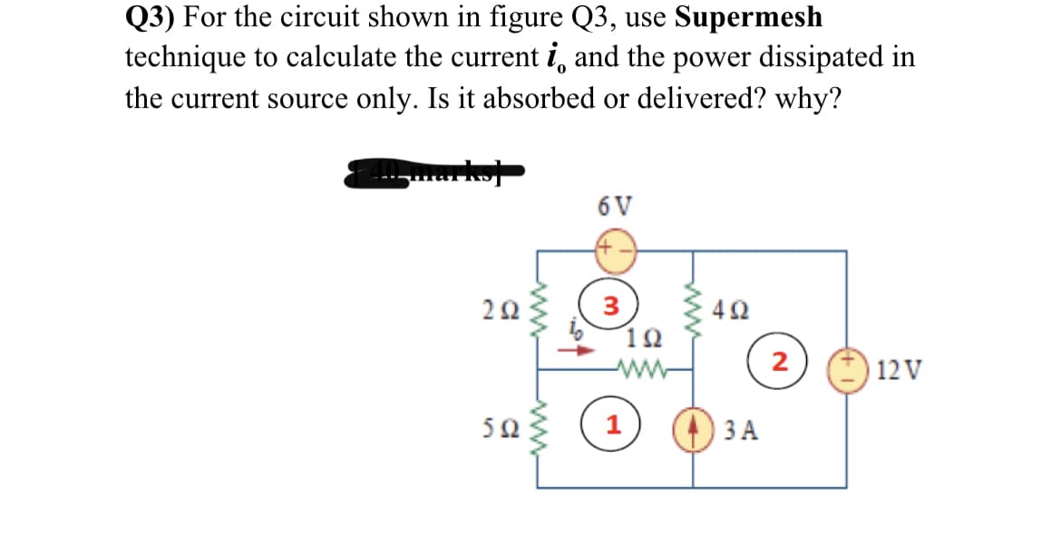 Q3) For the circuit shown in figure Q3, use Supermesh
technique to calculate the current i, and the power dissipated in
the current source only. Is it absorbed or delivered? why?
arko
6V
3
10
2
| 12 V
50
ЗА
