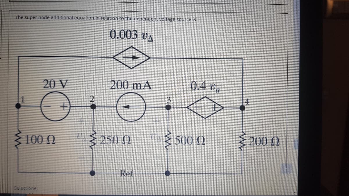 The super node additional equation in relation to the dependent voltage source is:
0.003 va
20 V
200 mA
04r,
100 O
3250 ().
500 O
200 ()
Ref
Select one:
