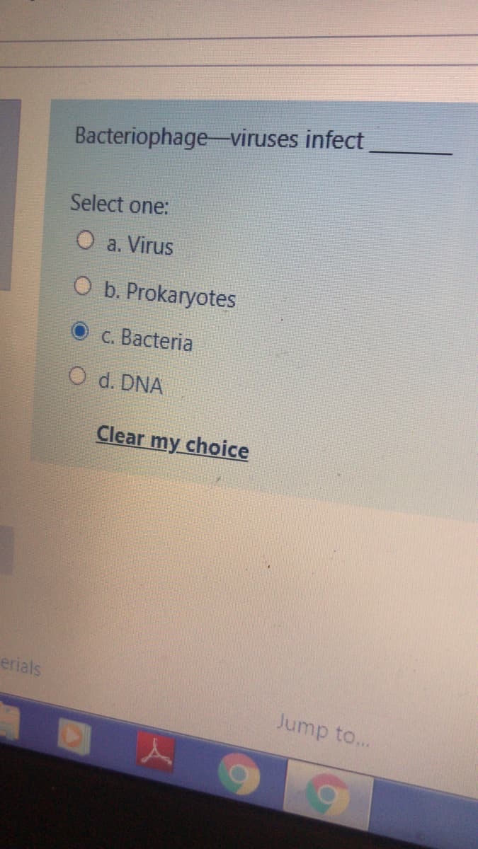 Bacteriophage-viruses infect
Select one:
O a. Virus
O b. Prokaryotes
C. Bacteria
O d. DNA
Clear my choice
erials
Jump to...
