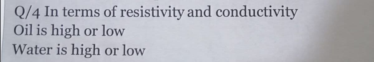 Q/4 In terms of resistivity and conductivity
Oil is high or low
Water is high or low
