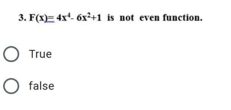 3. F(x)= 4x¹- 6x²+1 is not even function.
O True
O false