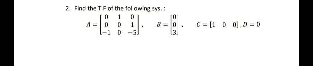 2. Find the T.F of the following sys. :
0
1
A =
0
1
0 -5.
00
-1
}
ГО
B=0
"
C = [1 0 0], D = 0