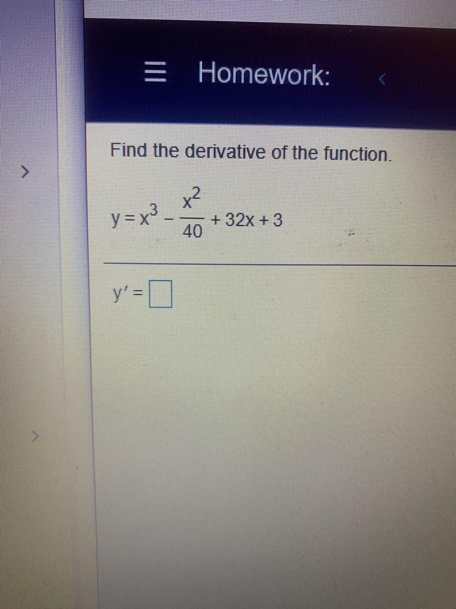 三I
Homework:
Find the derivative of the function.
x2
y = x
³ _
+32x +3
40
y' =
