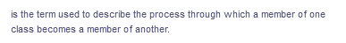 is the term used to describe the process through which a member of one
class becomes a member of another.
