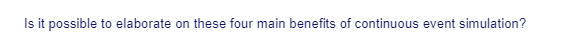 Is it possible to elaborate on these four main benefits of continuous event simulation?