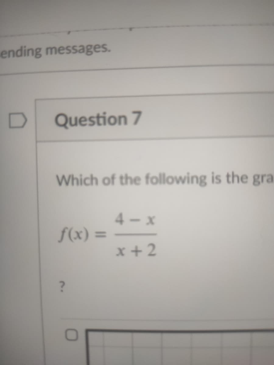 ending messages.
D
Question 7
Which of the following is the gra
4- x
f(x) =
%3D
x + 2
