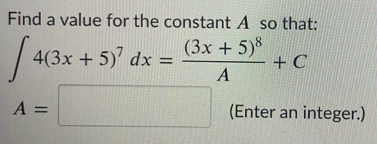 Find a value for the constant A so that:
4(3x + 5) dx =
(3х + 5)%
+C
А
A%3D
(Enter an integer.)
