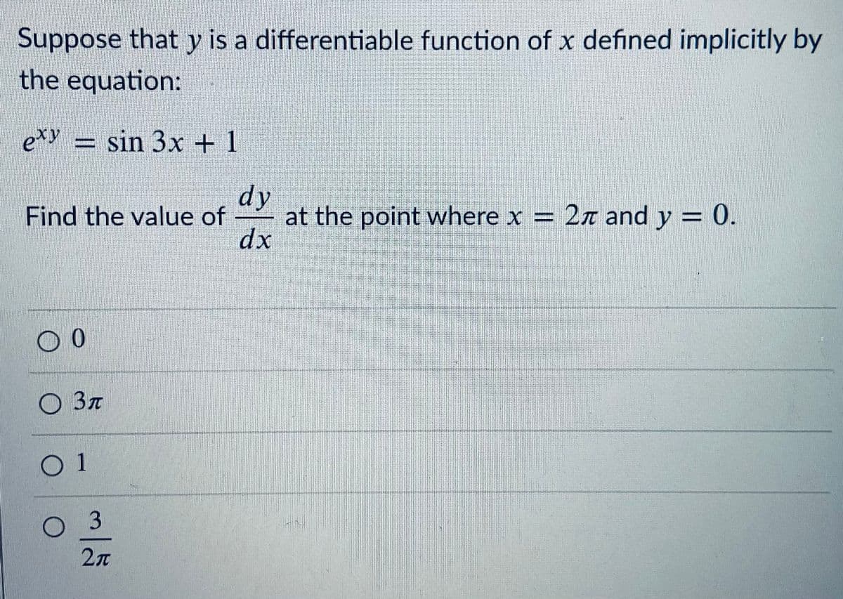 Suppose that y is a differentiable function of x defined implicitly by
the equation:
e*y = sin 3x + 1
dy
at the point where x = 2n and y = 0.
dx
Find the value of
О Зл
3.
