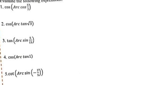 lollowing
1. cos (Are cos)
2. cos(Arc tanv3)
3. tan (Arc sin
1 4. cos(Arc tan1)
5.cot (Arc sin (-)
