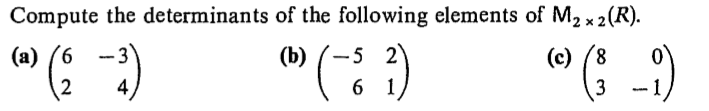 Compute the determinants of the following elements of M2 x 2(R).
"C_-)
(c) (8
(a) (6
(b)
6 1
4
